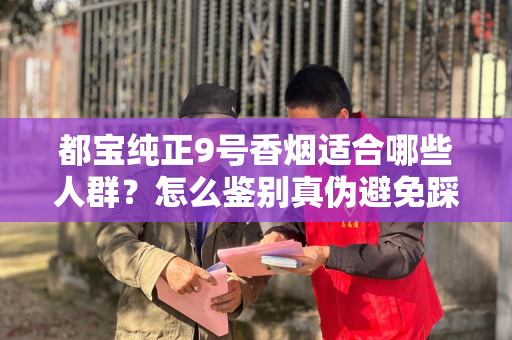 都宝纯正9号香烟适合哪些人群？怎么鉴别真伪避免踩坑？